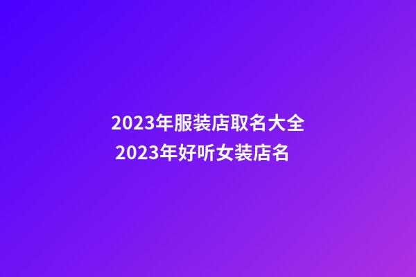 2023年服装店取名大全 2023年好听女装店名-第1张-店铺起名-玄机派